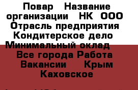 Повар › Название организации ­ НК, ООО › Отрасль предприятия ­ Кондитерское дело › Минимальный оклад ­ 1 - Все города Работа » Вакансии   . Крым,Каховское